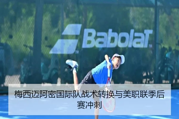 梅西迈阿密国际队战术转换与美职联季后赛冲刺